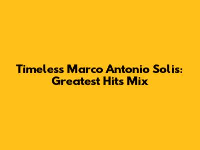 Timeless Marco Antonio Solis: Greatest Hits Mix