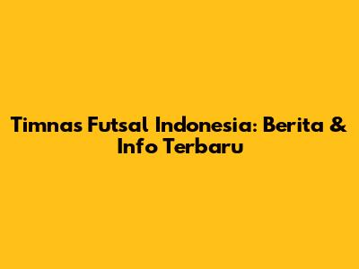 Timnas Futsal Indonesia: Berita & Info Terbaru