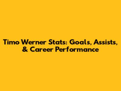 Timo Werner Stats: Goals, Assists, & Career Performance