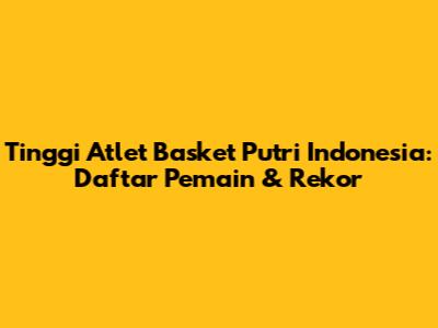 Tinggi Atlet Basket Putri Indonesia: Daftar Pemain & Rekor
