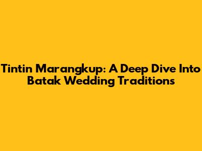 Tintin Marangkup: A Deep Dive Into Batak Wedding Traditions