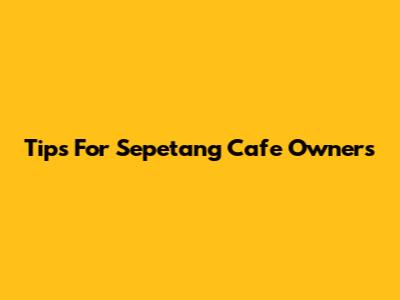 Tips For Sepetang Cafe Owners