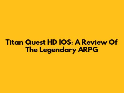 Titan Quest HD IOS: A Review Of The Legendary ARPG