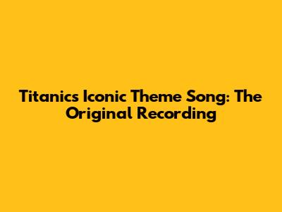 Titanic's Iconic Theme Song: The Original Recording