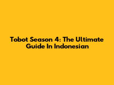 Tobot Season 4: The Ultimate Guide In Indonesian