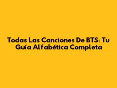 Todas Las Canciones De BTS: Tu Guía Alfabética Completa