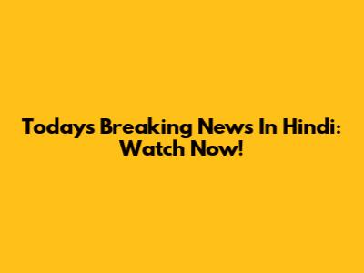 Today's Breaking News In Hindi: Watch Now!