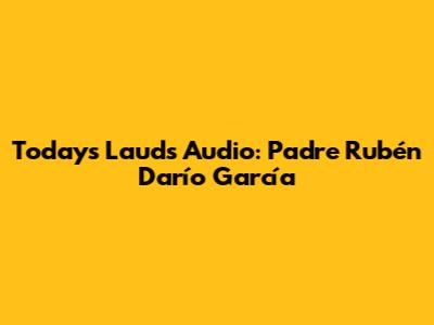 Today's Lauds Audio: Padre Rubén Darío García