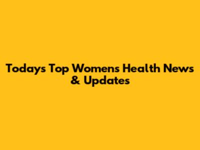 Today's Top Women's Health News & Updates