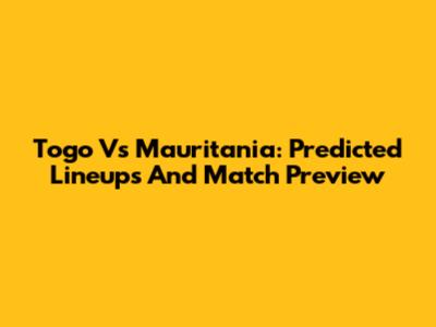 Togo Vs Mauritania: Predicted Lineups And Match Preview