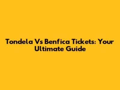 Tondela Vs Benfica Tickets: Your Ultimate Guide