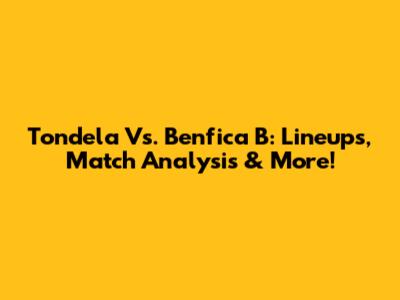 Tondela Vs. Benfica B: Lineups, Match Analysis & More!