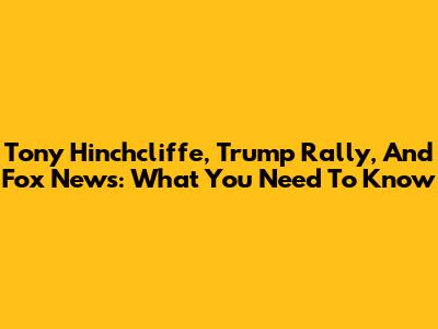 Tony Hinchcliffe, Trump Rally, And Fox News: What You Need To Know