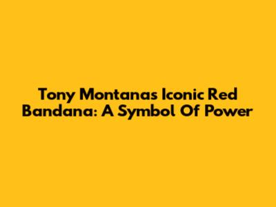 Tony Montana's Iconic Red Bandana: A Symbol Of Power