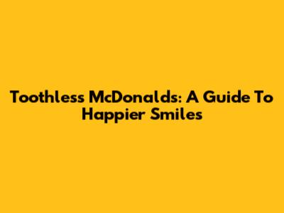 Toothless McDonald's: A Guide To Happier Smiles