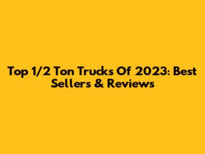Top 1/2 Ton Trucks Of 2023: Best Sellers & Reviews