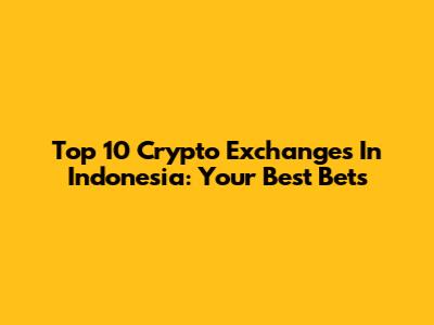 Top 10 Crypto Exchanges In Indonesia: Your Best Bets
