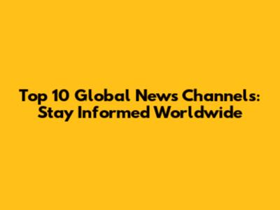 Top 10 Global News Channels: Stay Informed Worldwide
