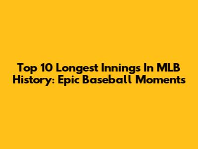 Top 10 Longest Innings In MLB History: Epic Baseball Moments