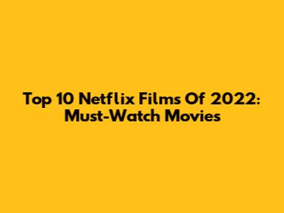 Top 10 Netflix Films Of 2022: Must-Watch Movies