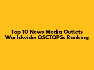 Top 10 News Media Outlets Worldwide: OSCTOPS's Ranking