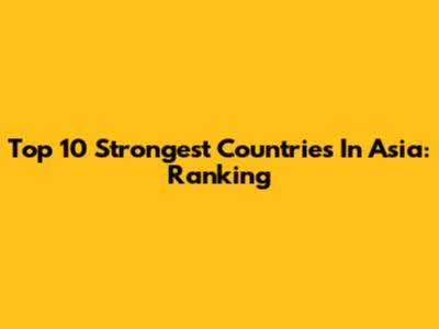 Top 10 Strongest Countries In Asia: Ranking
