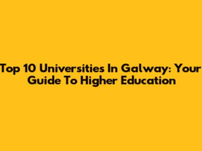 Top 10 Universities In Galway: Your Guide To Higher Education