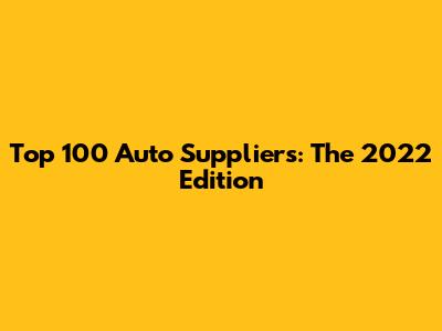 Top 100 Auto Suppliers: The 2022 Edition
