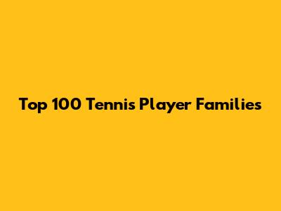 Top 100 Tennis Player Families