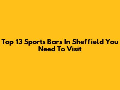Top 13 Sports Bars In Sheffield You Need To Visit