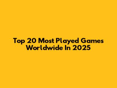 Top 20 Most Played Games Worldwide In 2025