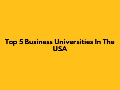 Top 5 Business Universities In The USA