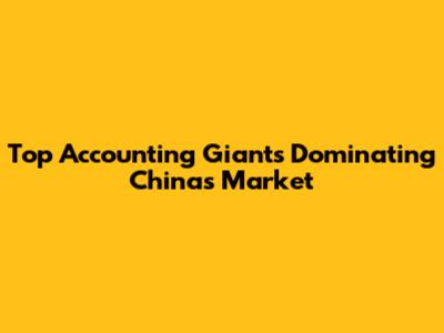Top Accounting Giants Dominating China's Market