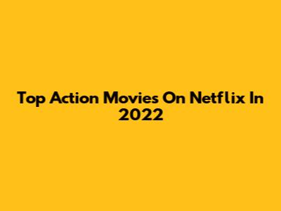 Top Action Movies On Netflix In 2022