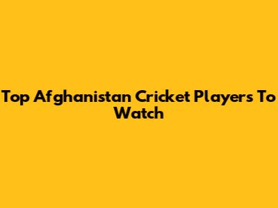 Top Afghanistan Cricket Players To Watch