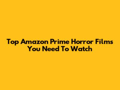 Top Amazon Prime Horror Films You Need To Watch