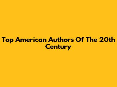 Top American Authors Of The 20th Century