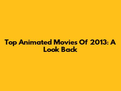 Top Animated Movies Of 2013: A Look Back