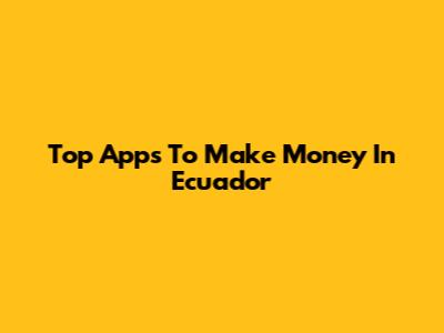 Top Apps To Make Money In Ecuador