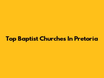 Top Baptist Churches In Pretoria