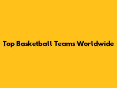 Top Basketball Teams Worldwide