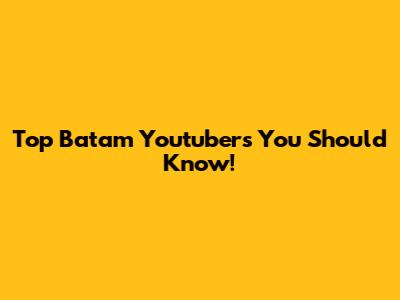 Top Batam Youtubers You Should Know!