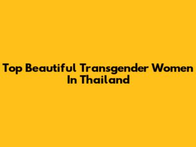 Top Beautiful Transgender Women In Thailand