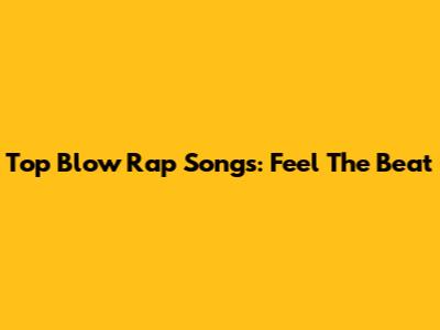 Top Blow Rap Songs: Feel The Beat