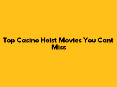 Top Casino Heist Movies You Can't Miss