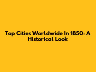 Top Cities Worldwide In 1850: A Historical Look
