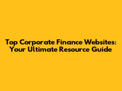 Top Corporate Finance Websites: Your Ultimate Resource Guide