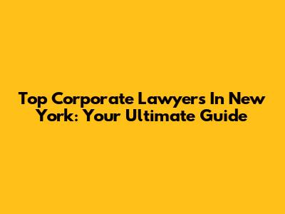 Top Corporate Lawyers In New York: Your Ultimate Guide