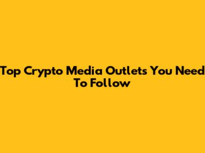 Top Crypto Media Outlets You Need To Follow