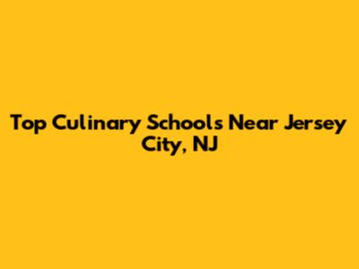 Top Culinary Schools Near Jersey City, NJ
